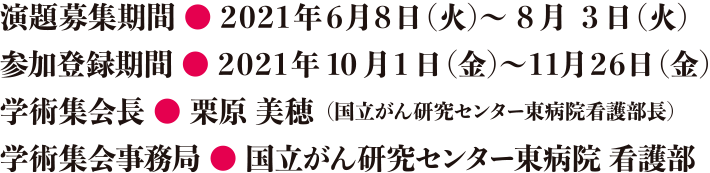 演題募集期間:2021年6月8日(火)~8月3日(火)/参加登録期間:2021年10月1日(金)~11月26日(金)/学術集会事務強:国立がん研究センター東病院 看護部
